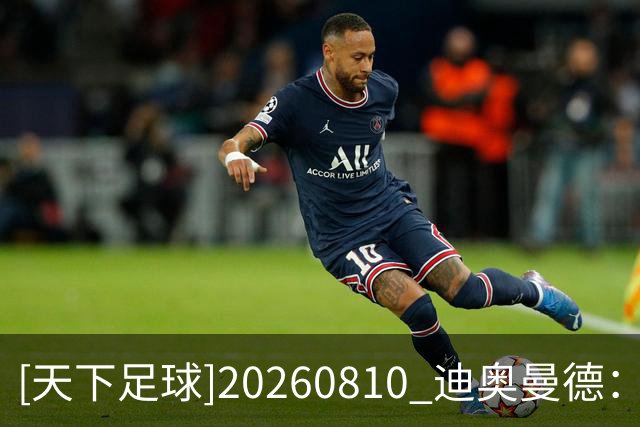 [天下足球]20260810 迪奥曼德：逐光而行